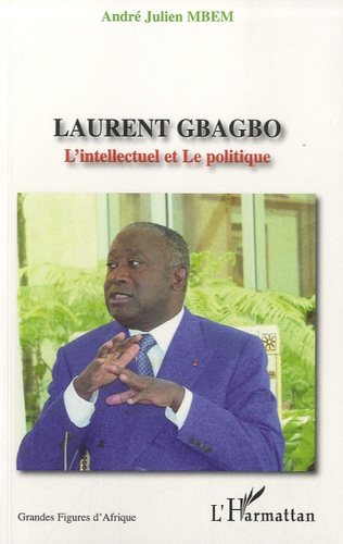Laurent Gbagbo. L'Intellectuel et Le politique