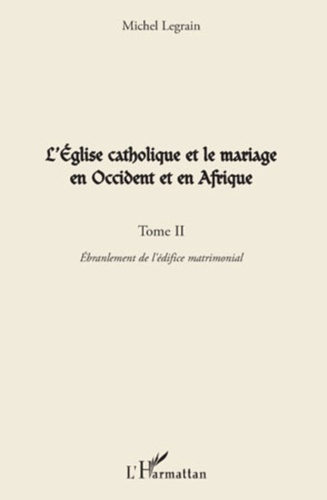 L'Eglise catholique et le mariage en Occident et en Afrique. Tome 2, Ebranlement de l'édifice matrim
