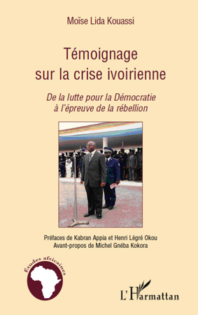Témoignage sur la crise ivoirienne. De la lutte pour la Démocratie à l'épreuve de la rébellion