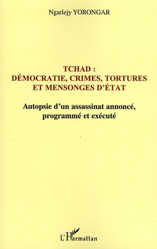 Tchad : démocratie, crimes, tortures et mensonges d'Etat. Autopsie d'un assassinat annoncé le 3 févr