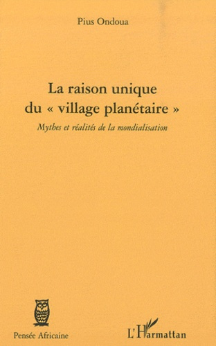 La raison unique du "village planetaire". Mythes et réalités de la mondialisation
