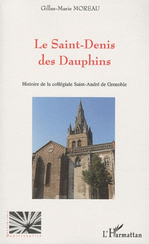 Le Saint-Denis des Dauphins. Histoire de la collégiale Saint-André de Grenoble