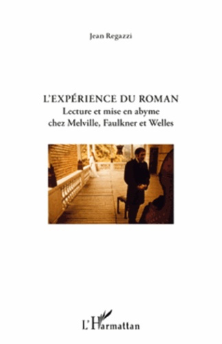 L'experience du roman. Lecture et mise en abyme chez Melville, Faulkner et Welles