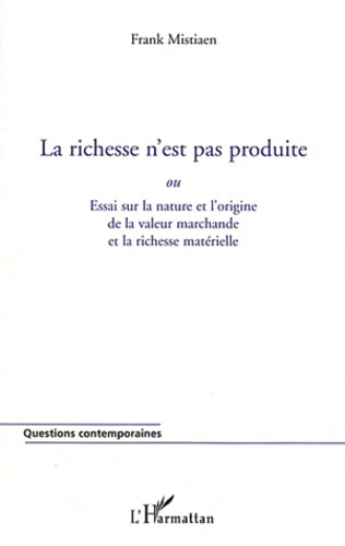 La richesse n'est pas produite ou Essai sur la nature et l'origine de la valeur marchande et la rich