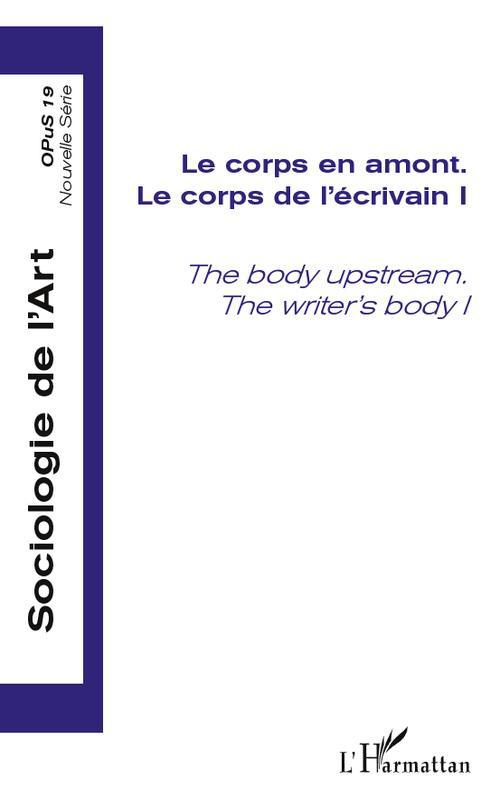 Opus - Sociologie de l'Art N° 19 : Le corps de l'écrivain. Tome 1, Le corps en amont