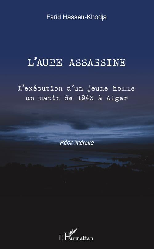 L'aube assassine. L'exécution d'un jeune homme un matin de 1943 à Alger - Récit littéraire