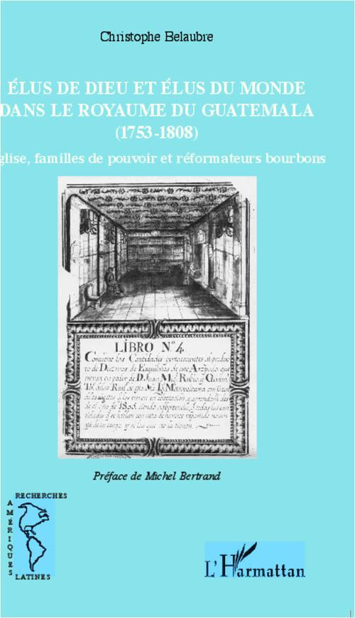 Elus de dieu et élus du monde dans le royaume du Guatemala (1753-1808). Eglise, familles de pouvoir