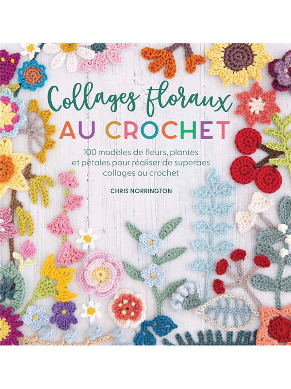 Collages floraux au crochet. 100 modèles de fleurs, plantes et pétales pour réaliser de superbes col