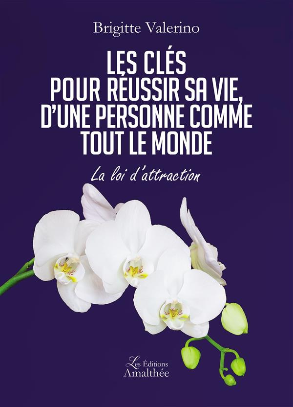 Les clés pour réussir sa vie, d'une personne comme tout le monde. La loi d'attraction