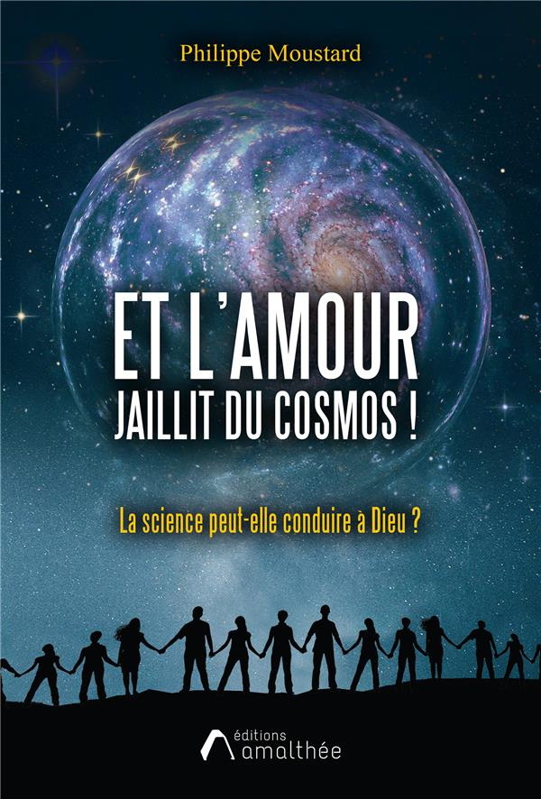 Et l'Amour jaillit du cosmos ! La science peut-elle conduire à Dieu ?