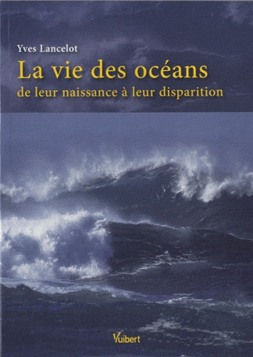 La vie des océans. De leur naissance à leur disparition