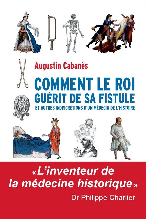 Comment le roi guérit de sa fistule. Et autres indiscrétions d'un médecin de l'Histoire