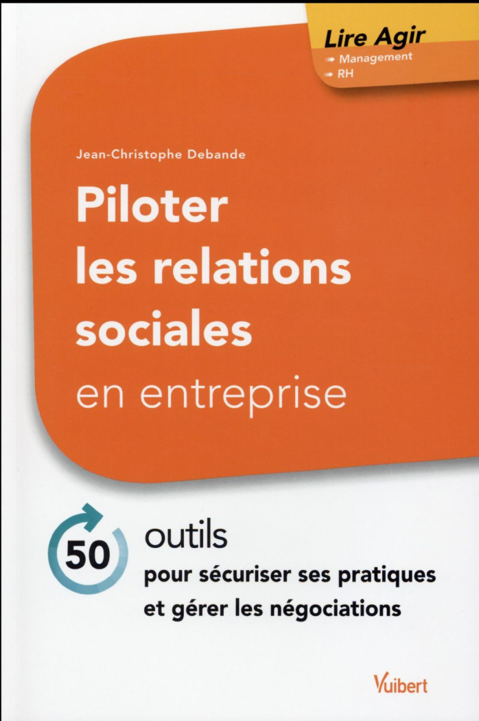 Piloter les relations sociales en entreprise. 50 outils pour sécuriser ses pratiques et gérer les né
