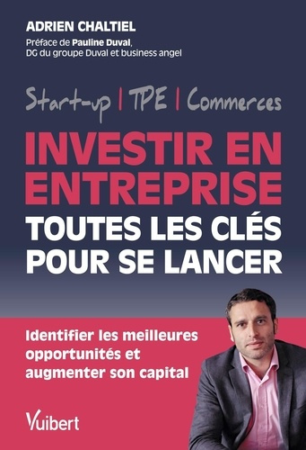 Investir en entreprise, toutes les clés pour se lancer. Identifier les meilleures opportunités et au