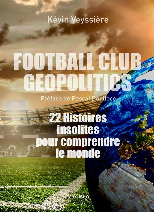 Football Club Geopolitics. 22 histoires insolites pour comprendre le monde