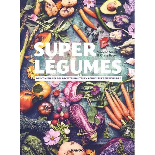 Super légumes. Des conseils et des recettes hautes en couleurs et en saveurs !