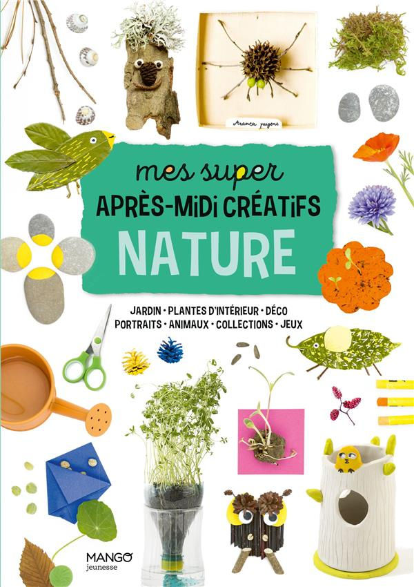 Mes super après-midi créatifs nature. Jardins - Plantes d'intérieur - Déco - Portraits - Animaux - C