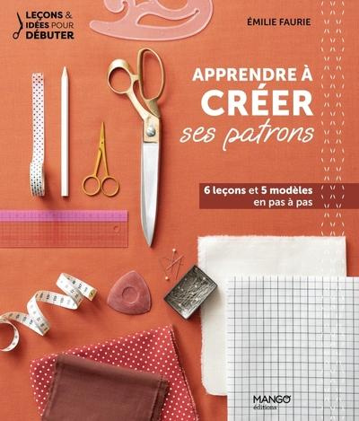 Apprendre à créer ses patrons. 6 leçons et 5 modèles en pas à pas