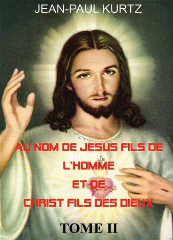 Au nom de Jésus fils de l'homme et de Christ fils des dieux. Tome 2