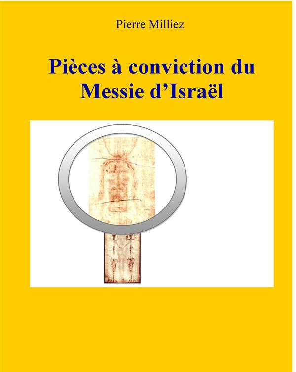 Pièces à conviction du messie d'Israël. Etude des reliques de Jésus