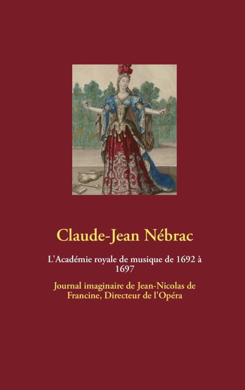 L'académie royale de musique de 1692 à 1697. Journal imaginaire de Jean-Nicolas de Francine, directe