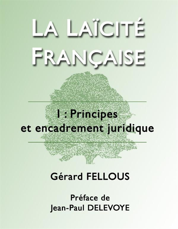 La laïcité française. Tome 1, Principes et encadrement juridique