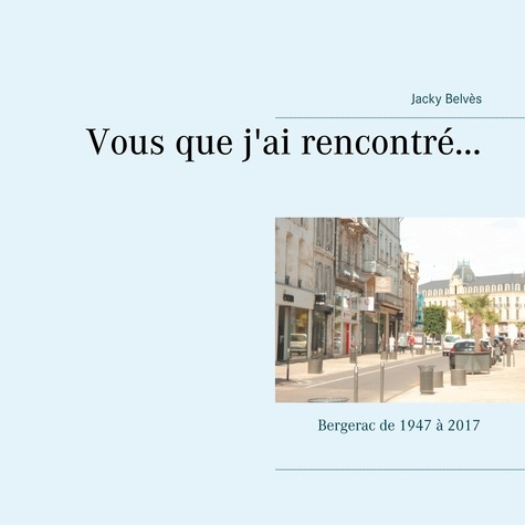 Vous que j'ai rencontré... Bergerac de 1947 à 2017