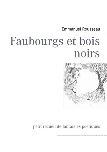 Faubourgs et bois noirs. Petit recueil de fantaisies poétiques