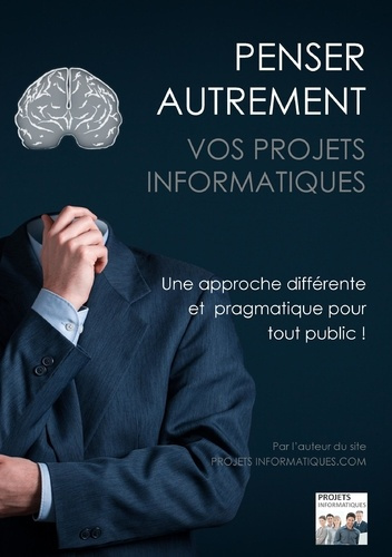 Penser autrement vos projets informatiques. Une approche pragmatique du projet informatique