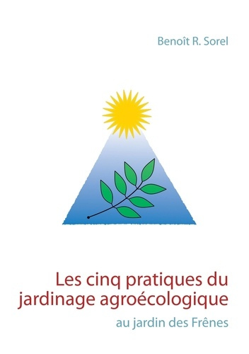 Les cinq pratiques du jardinage agroécologique. Le jardin des Frênes