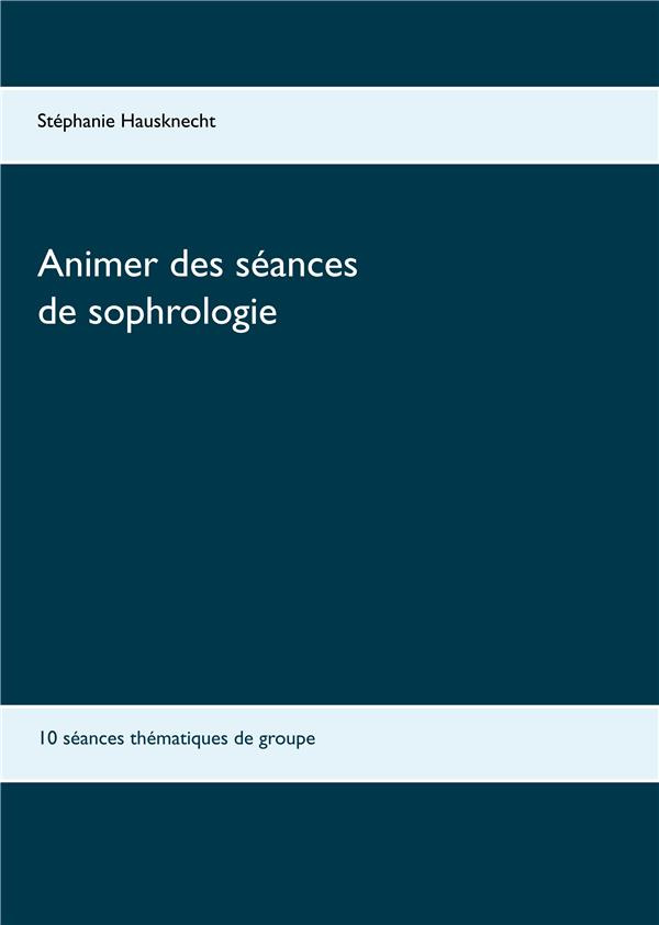 Animer des séances de sophrologie. 10 séances thématiques de groupe