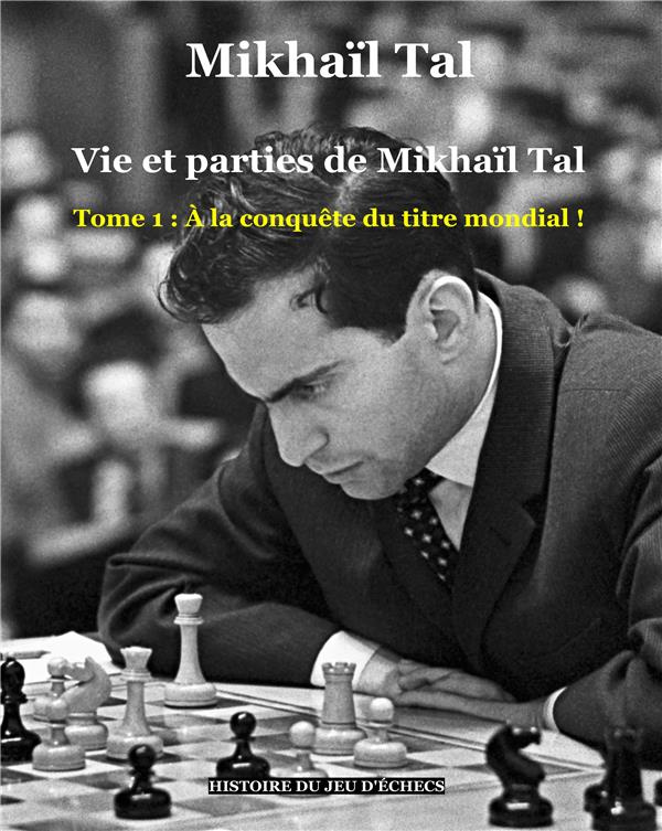 Vie et parties de Mikhaïl Tal Tome 1 : A la conquête du titre mondial !