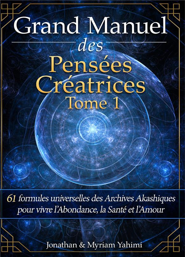 GRAND MANUEL DES PENSEES CREATRICES - TOME 1 - 61 FORMULES UNIVERSELLES DES ARCHIVES AKASHIQUES POUR