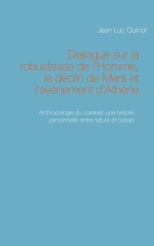 DIALOGUE SUR LA ROBUSTESSE DE L HOMME LE DECLIN DE MARS ET L AVENEMENT D ATHENA - ANTHROPOLOGIE DU C