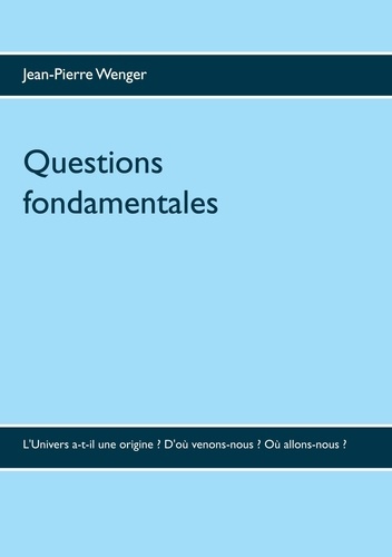 Questions fondamentales. L'Univers a-t-il une origine ? D'où venons-nous ? Où allons-nous ?