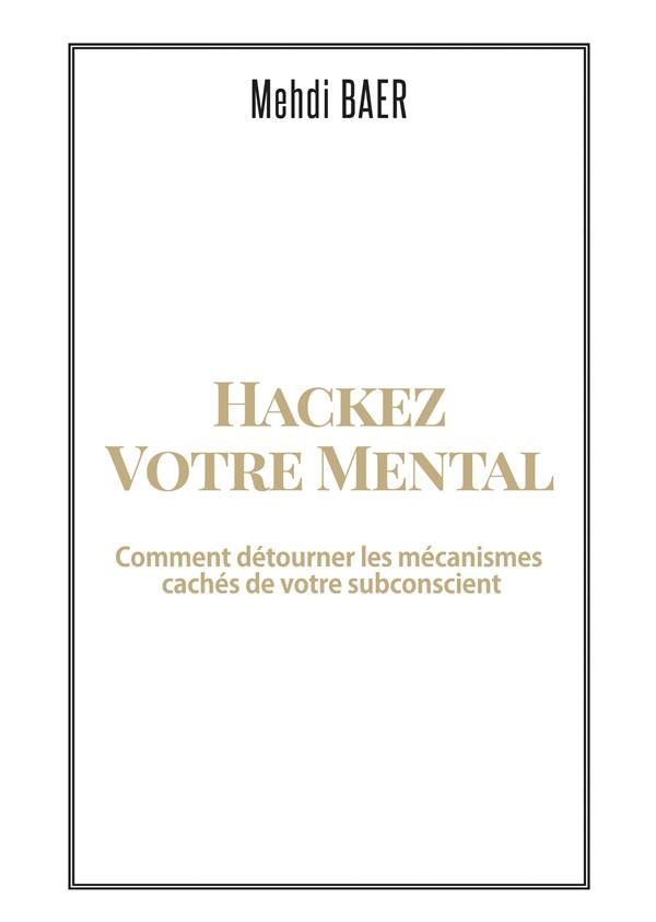 Hackez votre mental. Comment détourner les mécanismes cachés de votre subconscient