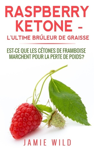 Raspberry ketone, l'ultime brûleur de graisse. Est-ce que les cétones de framboise marchent pour la