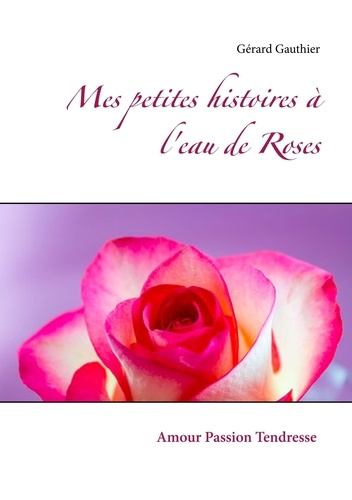 Mes petites histoires à l'eau de Roses. Amour Passion Tendresse