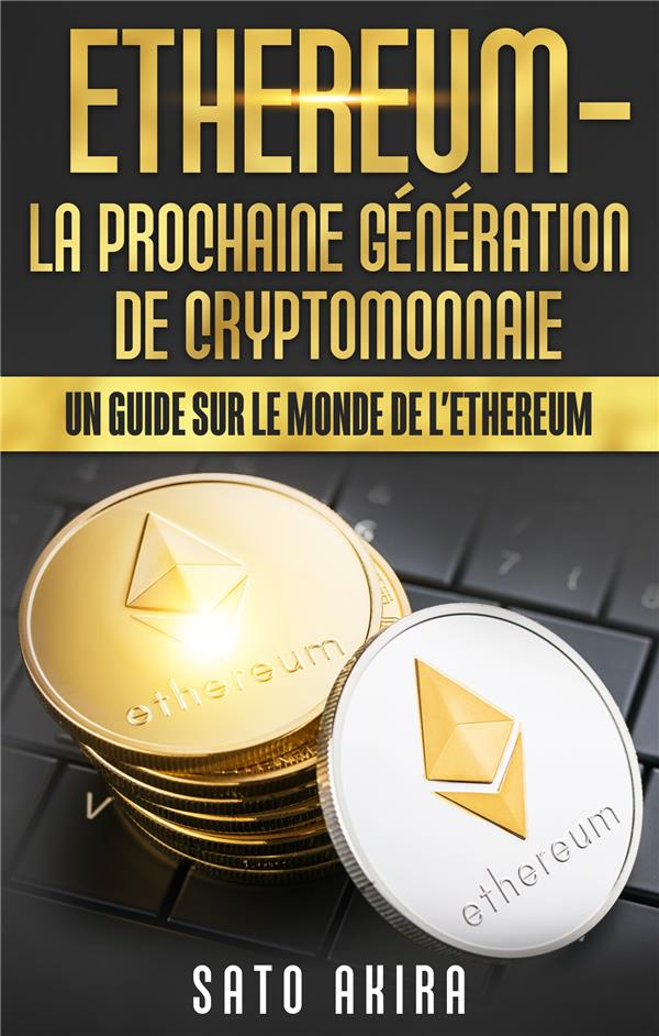 Ethereum, la prochaine génération de cryptomonnaie. Un guide sur le monde de l'Ethereum