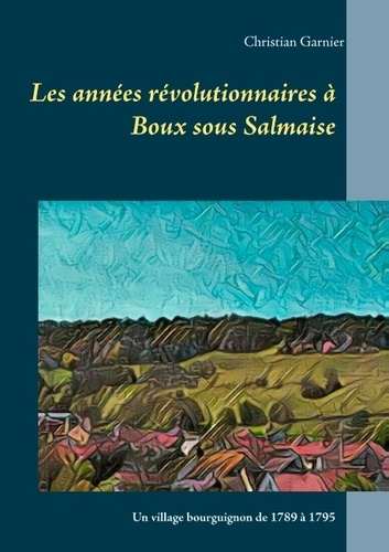 LES ANNEES REVOLUTIONNAIRES A BOUX SOUS SALMAISE - UN VILLAGE BOURGUIGNON DE 1789 A 1795