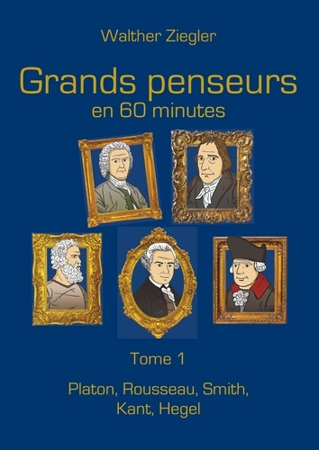 Grands penseurs en 60 minutes. Tome 1, Platon, Rousseau, Smith, Kant, Hegel
