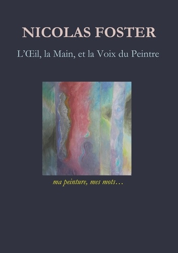 L'oeil, la main, et la voix du peintre. Ma peinture, mes mots