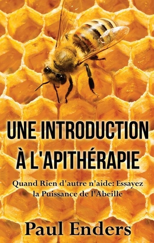 Une introduction à l'apithérapie. Quand Rien d'autre n'aide : Essayez la Puissance de l'Abeille