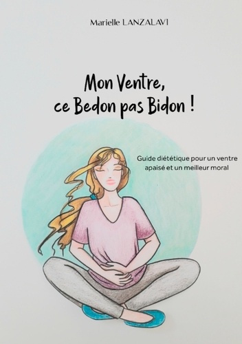 Mon Ventre, ce Bedon pas Bidon ! Guide diététique pour un ventre apaisé et un meilleur moral
