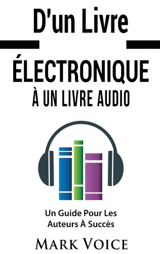 D'un livre électronique à un livre audio. Un guide pour les auteurs à succès. Gagner de l'argent ave
