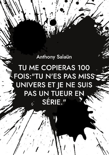 Tu me copieras 100 fois:"Tu n'es pas Miss Univers et je ne suis pas un tueur en série.". Devoir