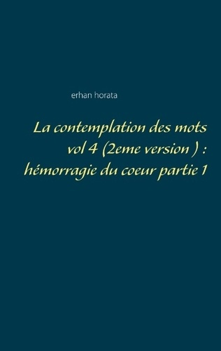 LA CONTEMPLATION DES MOTS VOL 4  (2EME VERSION ) : HEMORRAGIE DU COEUR PARTIE 1
