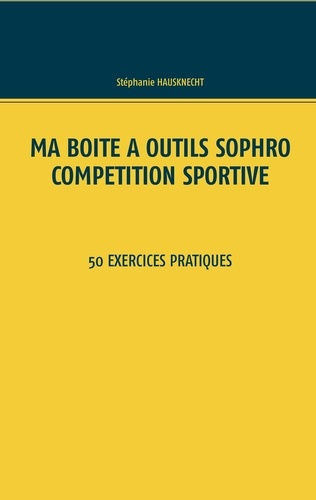 Ma boîte à outils sophro - compétition sportive. 50 exercices pratiques