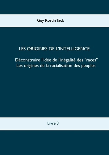 LES ORIGINES DE L'INTELLIGENCE : DECONSTRUIRE L'IDEE DE L'INEGALITE DES RACES - LES ORIGINES DE LA R