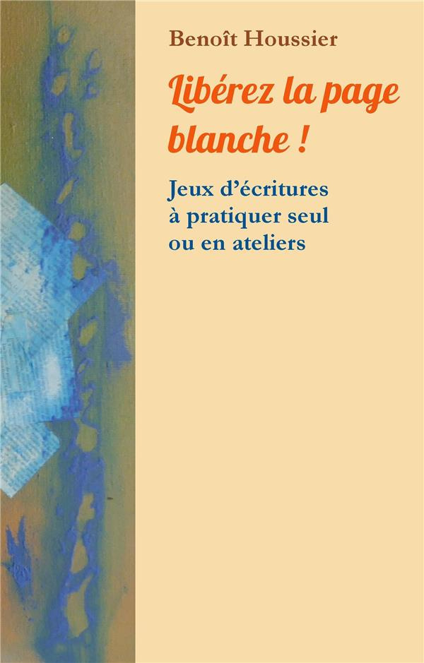 Libérez la page blanche ! Jeux d'écritures à pratiquer seul ou en atelier